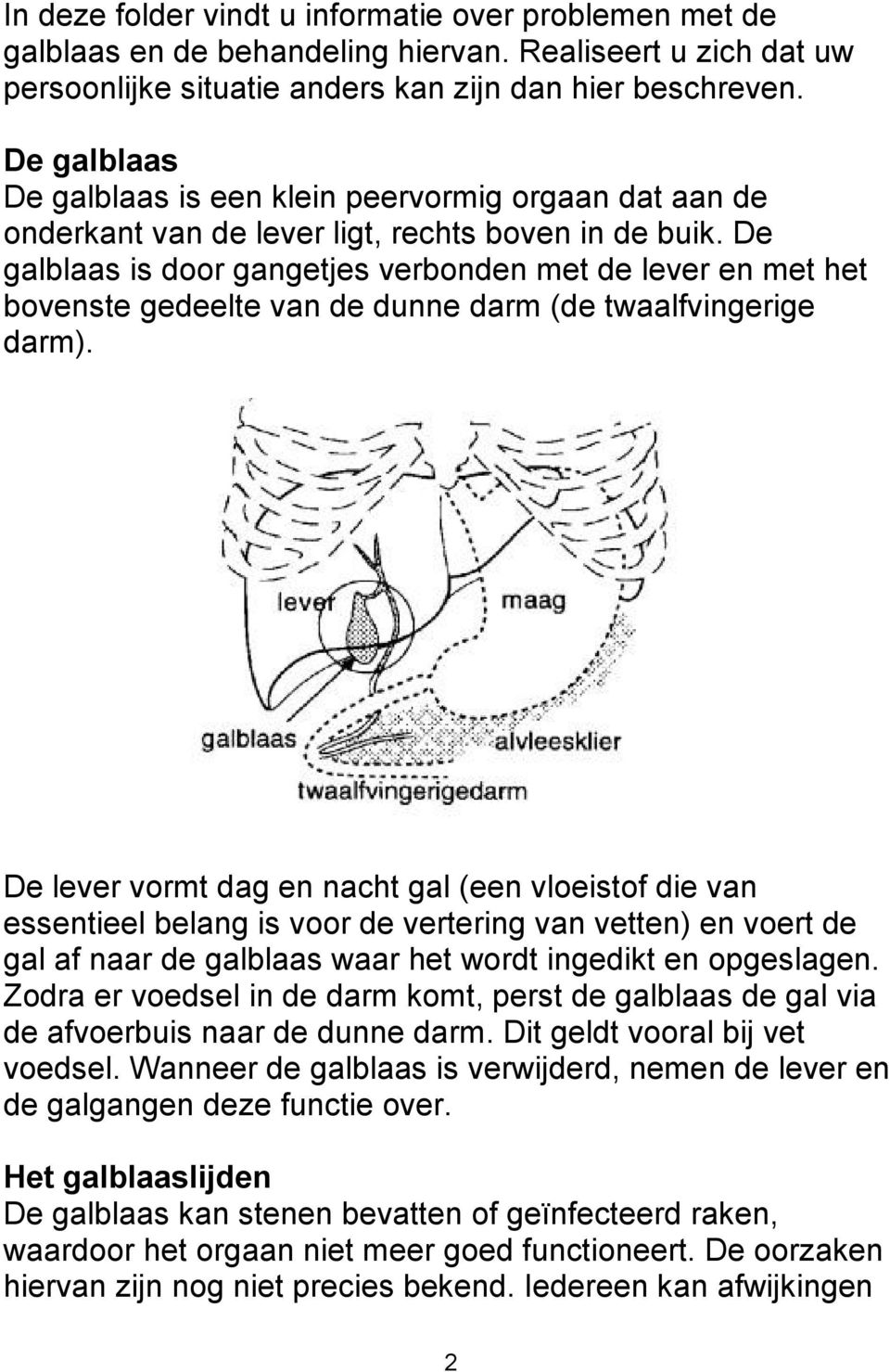 De galblaas is door gangetjes verbonden met de lever en met het bovenste gedeelte van de dunne darm (de twaalfvingerige darm).