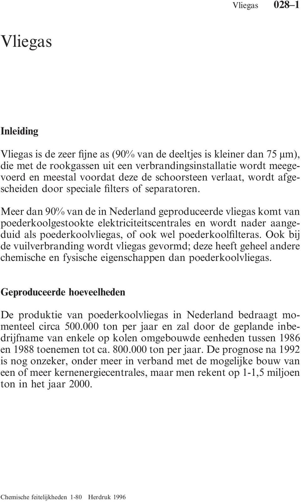 Meer dan 90% van de in Nederland geproduceerde vliegas komt van poederkoolgestookte elektriciteitscentrales en wordt nader aangeduid als poederkoolvliegas, of ook wel poederkoolfilteras.