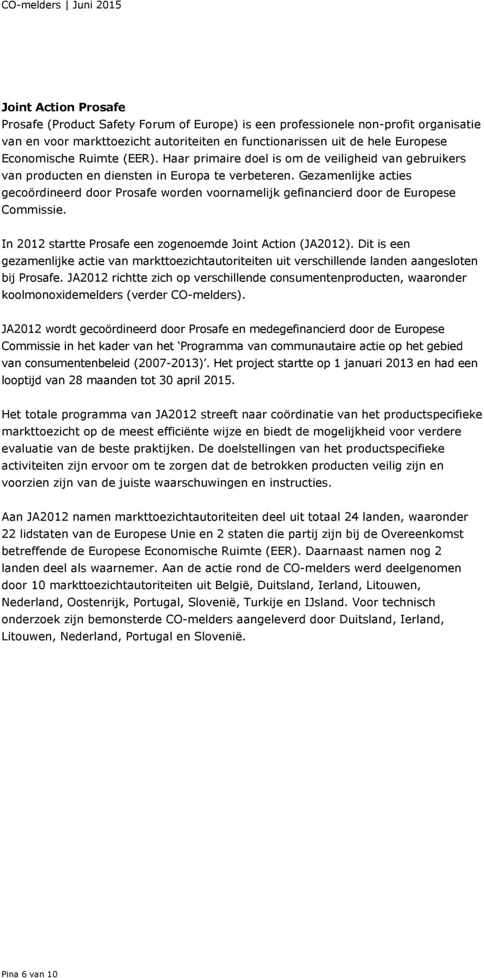 Gezamenlijke acties gecoördineerd door Prosafe worden voornamelijk gefinancierd door de Europese Commissie. In 2012 startte Prosafe een zogenoemde Joint Action (JA2012).