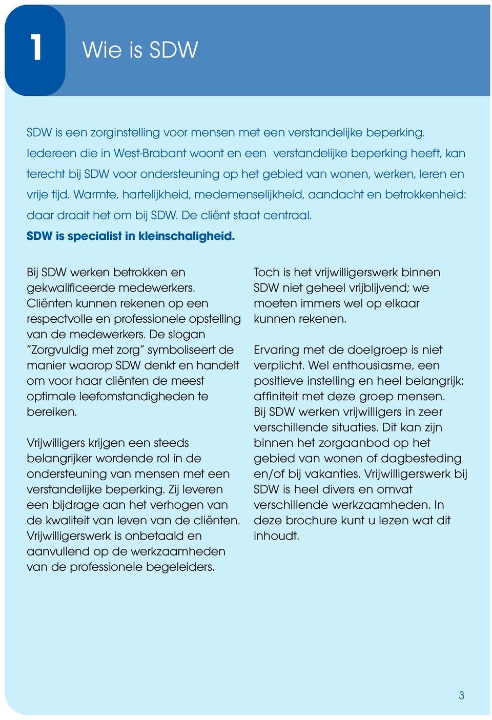 Warmte, hartelijkheid, medemenselijkheid, aandacht en betrokkenheid: daar draait het om bij SDW. De cliënt staat centraal. SDW is specialist in kleinschaligheid.