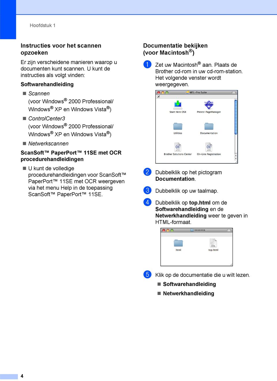 Windows Vista ) Netwerkscannen ScanSoft PaperPort 11SE met OCR procedurehandleidingen U kunt de volledige procedurehandleidingen voor ScanSoft PaperPort 11SE met OCR weergeven via het menu Help in de