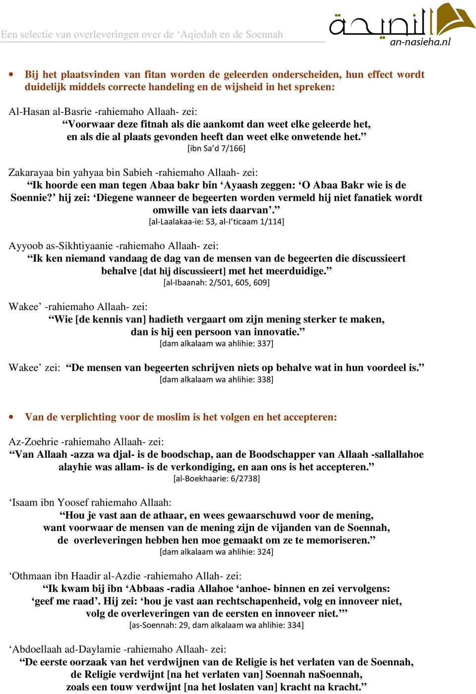 [ibn Sa d 7/166] Zakarayaa bin yahyaa bin Sabieh -rahiemaho Allaah- zei: Ik hoorde een man tegen Abaa bakr bin Ayaash zeggen: O Abaa Bakr wie is de Soennie?