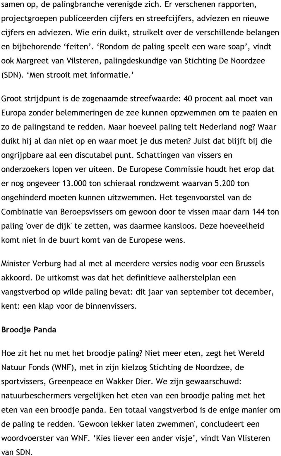 Rondom de paling speelt een ware soap, vindt ook Margreet van Vilsteren, palingdeskundige van Stichting De Noordzee (SDN). Men strooit met informatie.