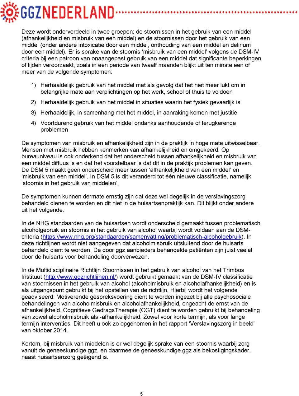 Er is sprake van de stoornis misbruik van een middel volgens de DSM-IV criteria bij een patroon van onaangepast gebruik van een middel dat significante beperkingen of lijden veroorzaakt, zoals in een