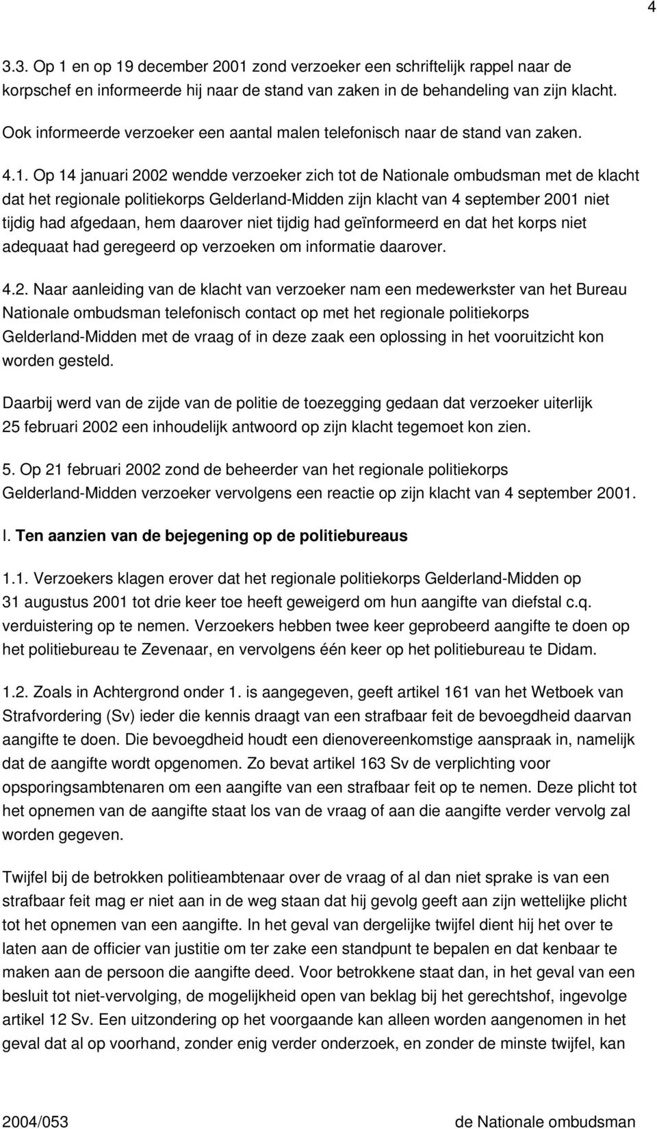 Op 14 januari 2002 wendde verzoeker zich tot de Nationale ombudsman met de klacht dat het regionale politiekorps Gelderland-Midden zijn klacht van 4 september 2001 niet tijdig had afgedaan, hem