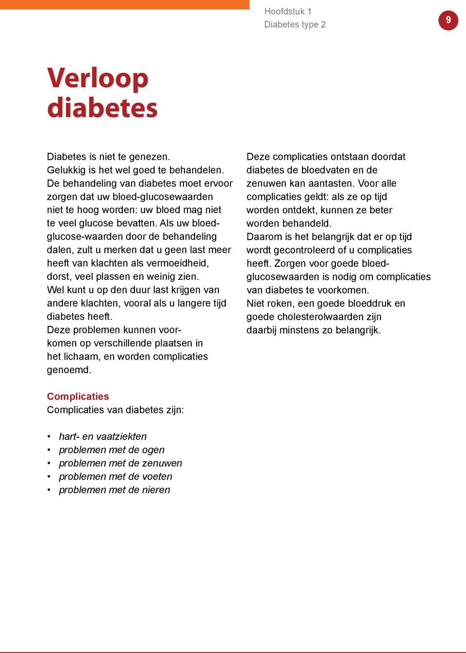 Als uw bloedglucose-waarden door de behandeling dalen, zult u merken dat u geen last meer heeft van klachten als vermoeidheid, dorst, veel plassen en weinig zien.