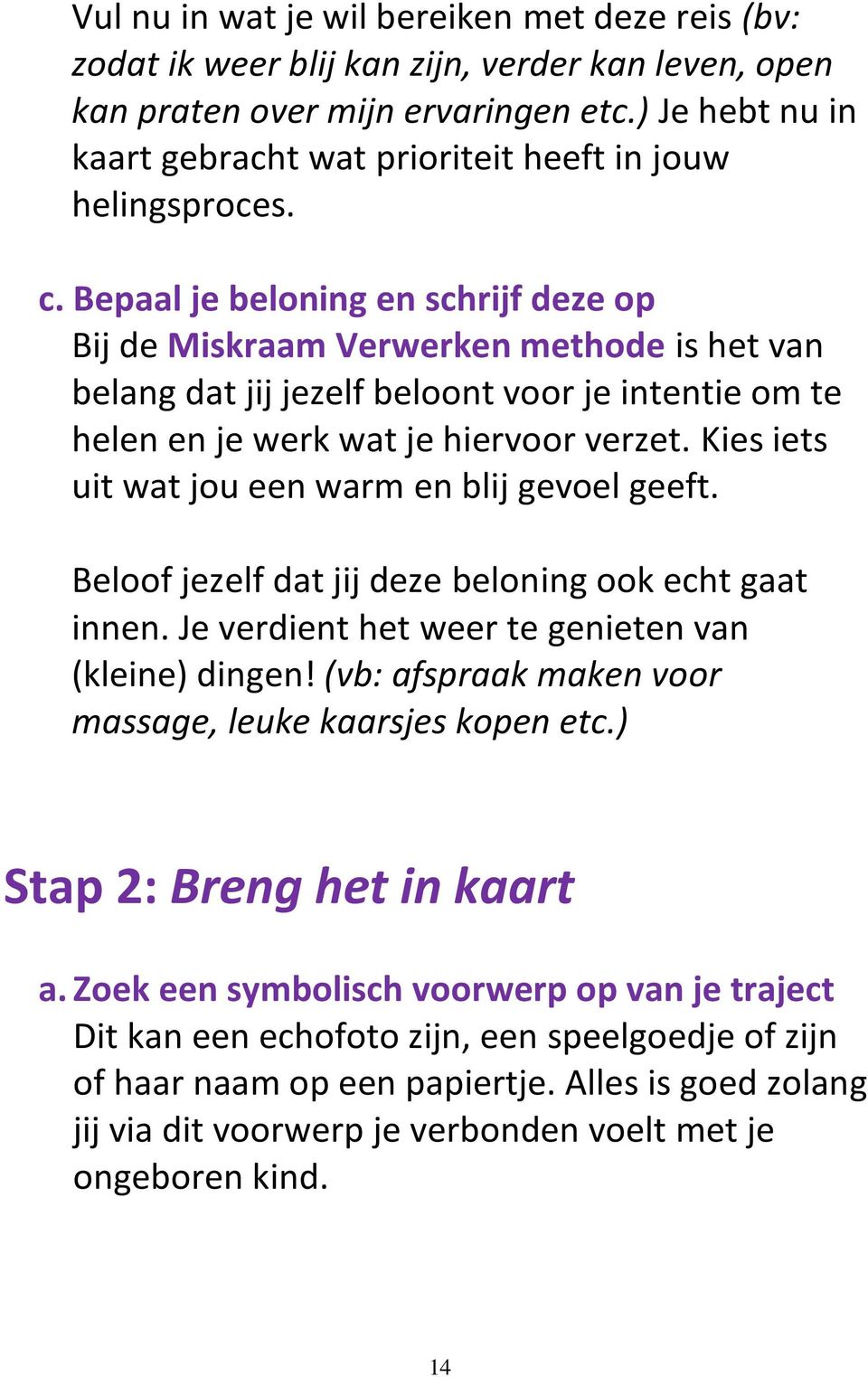 Bepaal je beloning en schrijf deze op Bij de Miskraam Verwerken methode is het van belang dat jij jezelf beloont voor je intentie om te helen en je werk wat je hiervoor verzet.