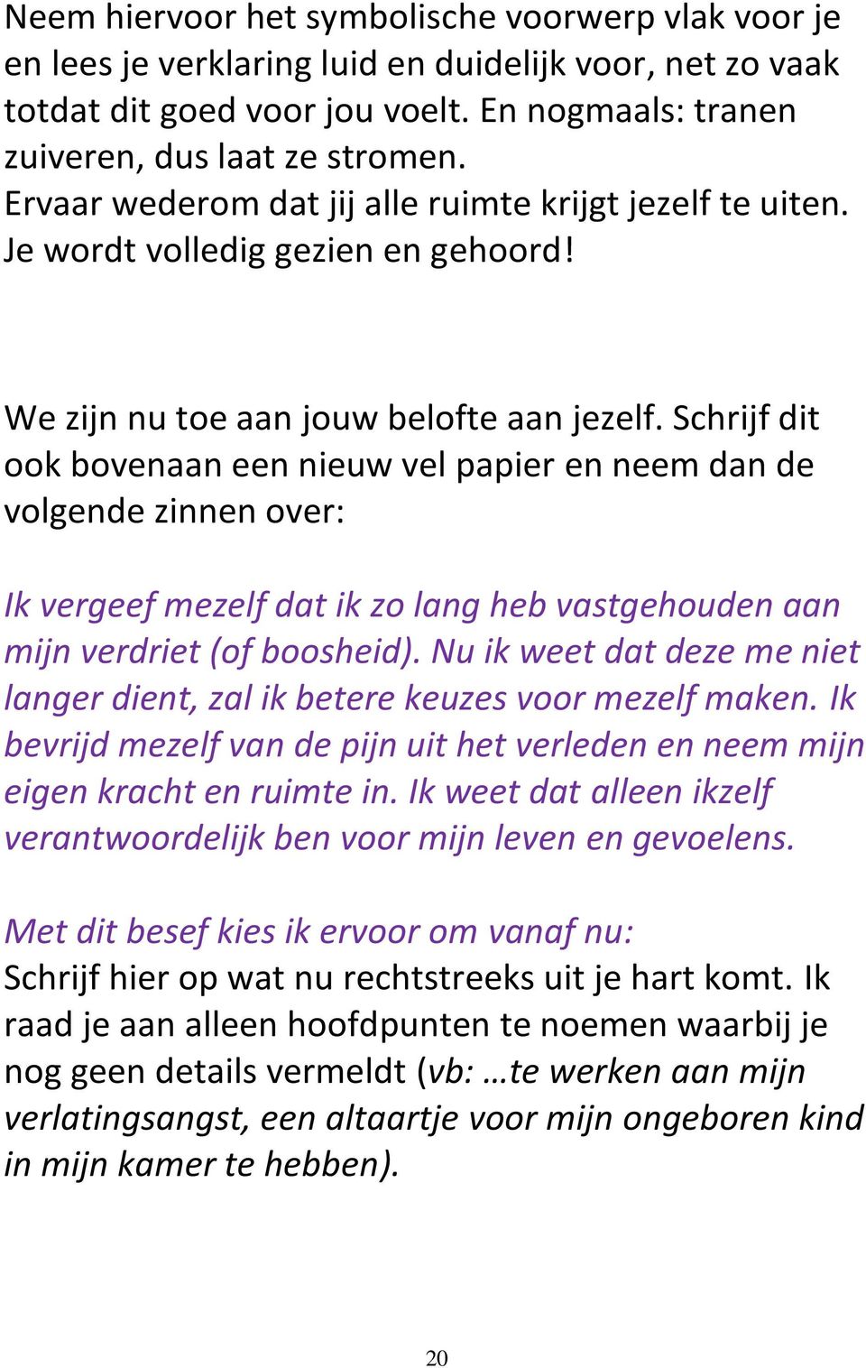 Schrijf dit ook bovenaan een nieuw vel papier en neem dan de volgende zinnen over: Ik vergeef mezelf dat ik zo lang heb vastgehouden aan mijn verdriet (of boosheid).