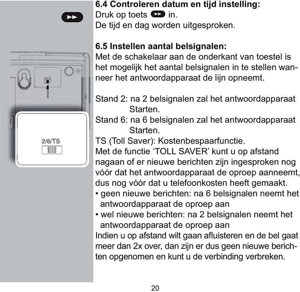 Stand 2: na 2 belsignalen zal het antwoordapparaat Starten. Stand 6: na 6 belsignalen zal het antwoordapparaat Starten. TS (Toll Saver): Kostenbespaarfunctie.