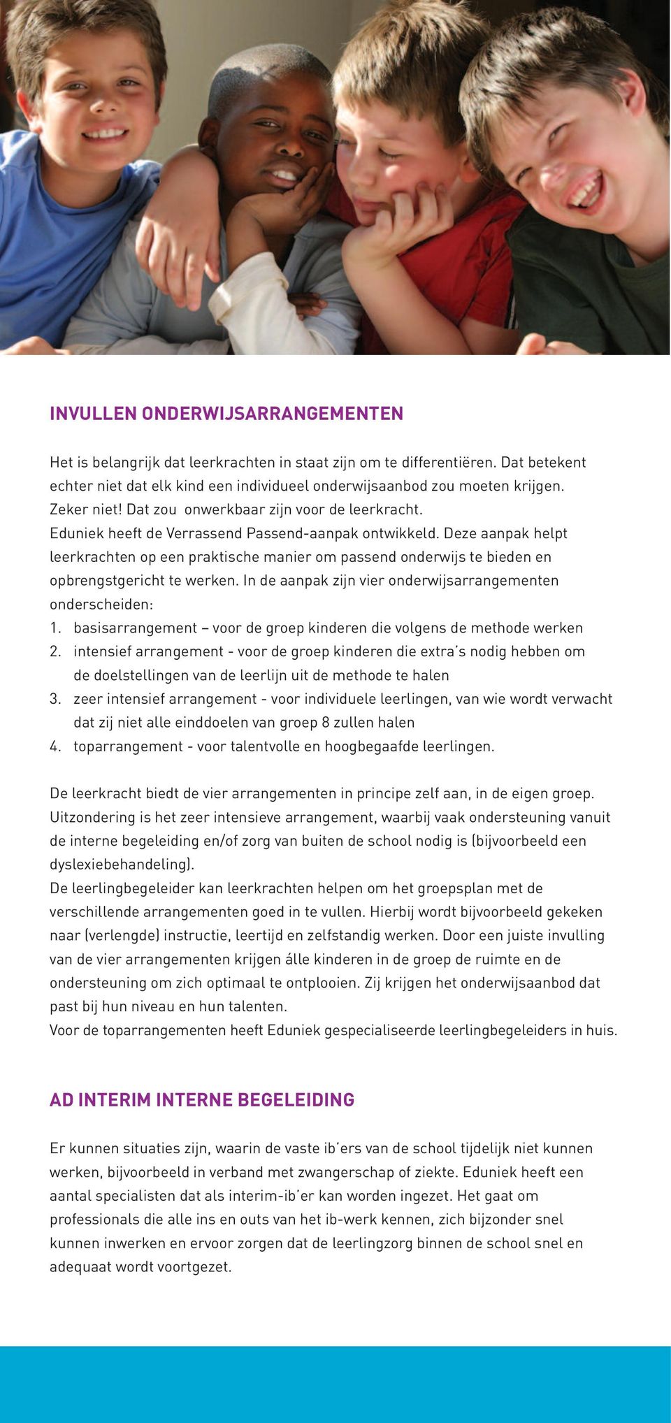 Deze aanpak helpt leerkrachten op een praktische manier om passend onderwijs te bieden en opbrengstgericht te werken. In de aanpak zijn vier onderwijsarrangementen onderscheiden: 1.