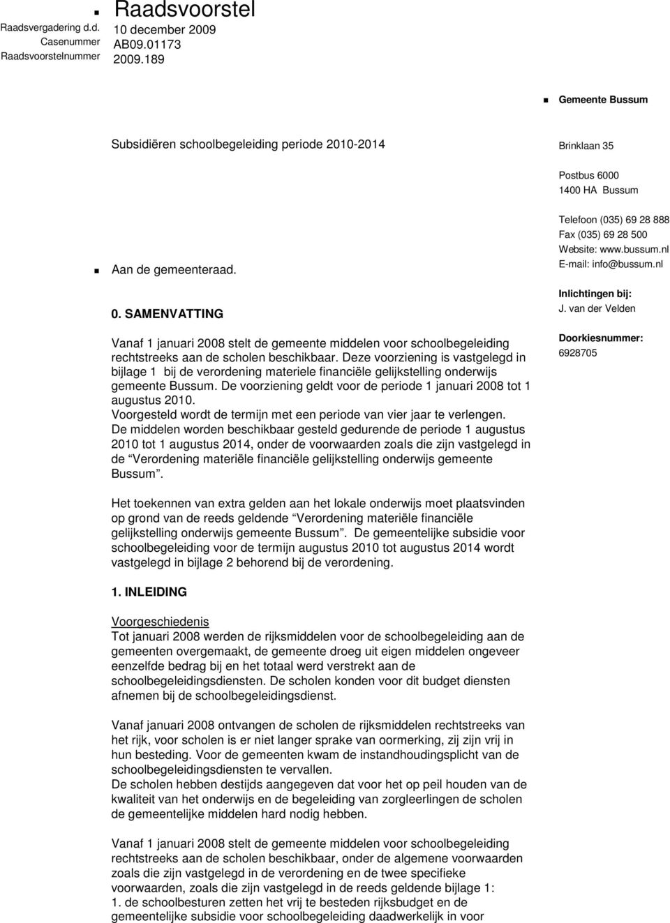 SAMENVATTING Vanaf 1 januari 2008 stelt de gemeente middelen voor schoolbegeleiding rechtstreeks aan de scholen beschikbaar.