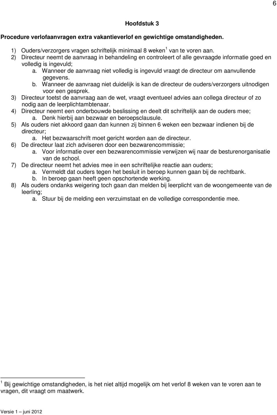 Wanneer de aanvraag niet volledig is ingevuld vraagt de directeur om aanvullende gegevens. b. Wanneer de aanvraag niet duidelijk is kan de directeur de ouders/verzorgers uitnodigen voor een gesprek.