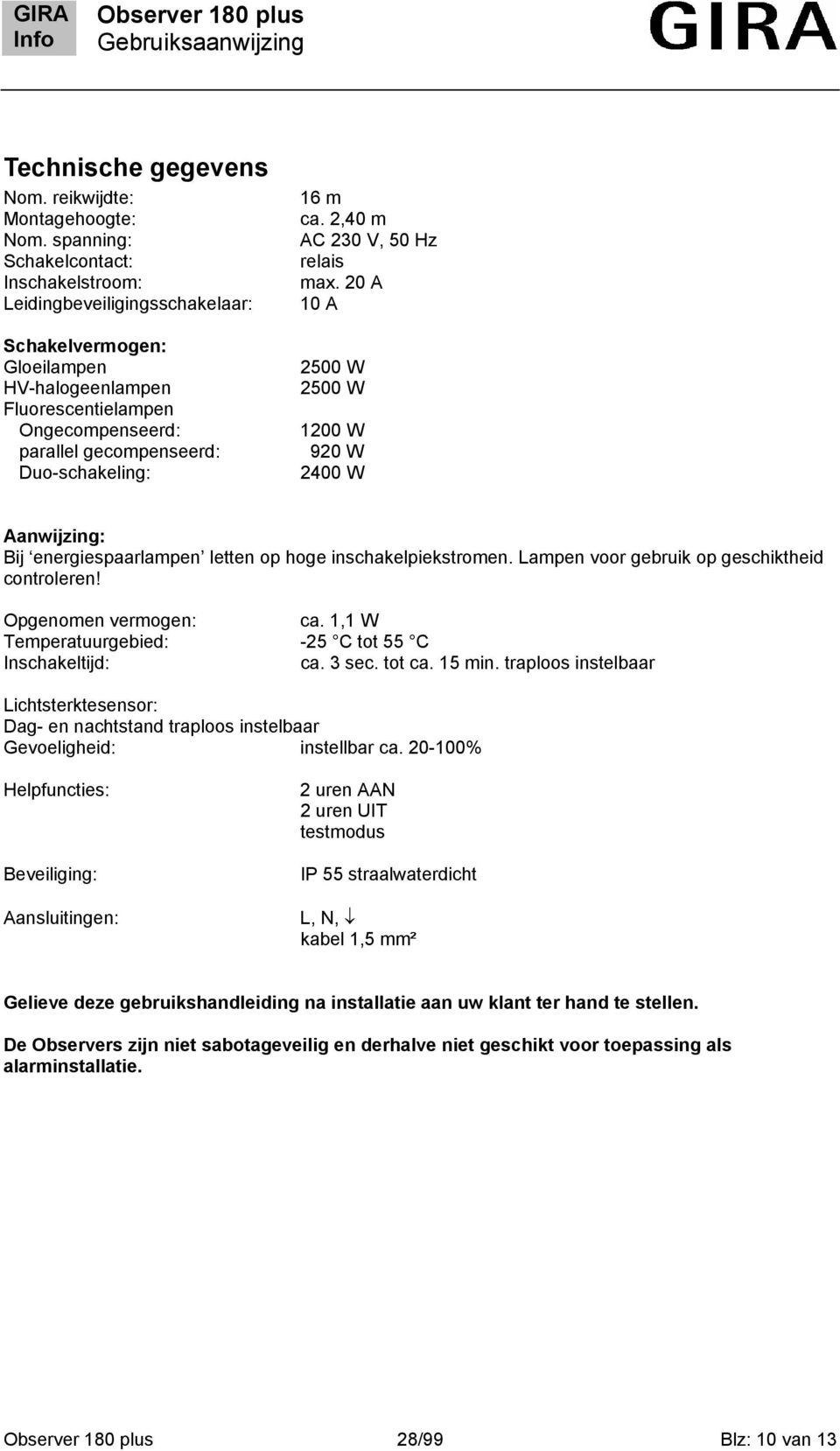 m ca. 2,40 m AC 230 V, 50 Hz relais max. 20 A 0 A 2500 W 2500 W 200 W 920 W 2400 W Aanwijzing: Bij energiespaarlampen letten op hoge inschakelpiekstromen.