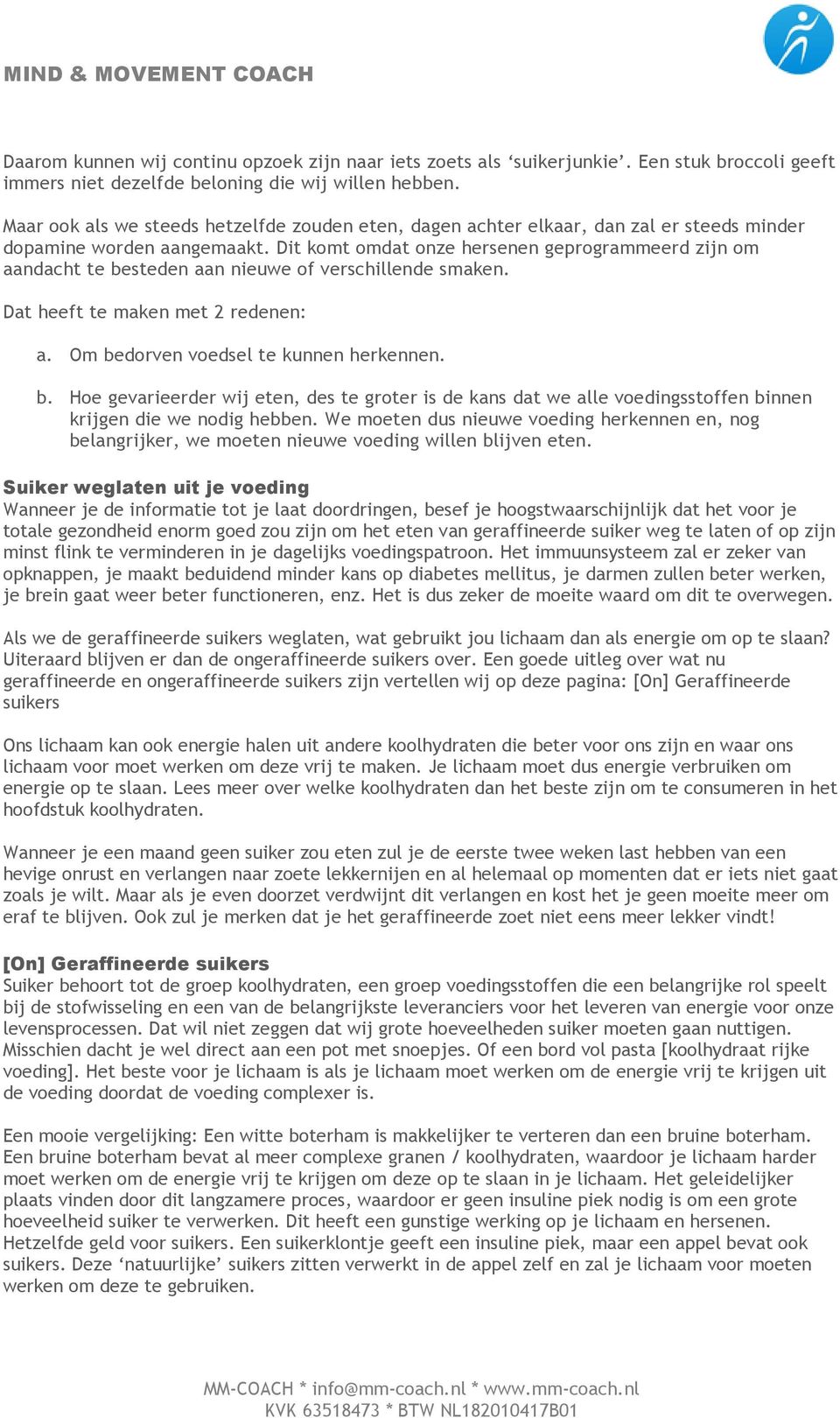 Dit komt omdat onze hersenen geprogrammeerd zijn om aandacht te besteden aan nieuwe of verschillende smaken. Dat heeft te maken met 2 redenen: a. Om bedorven voedsel te kunnen herkennen. b. Hoe gevarieerder wij eten, des te groter is de kans dat we alle voedingsstoffen binnen krijgen die we nodig hebben.