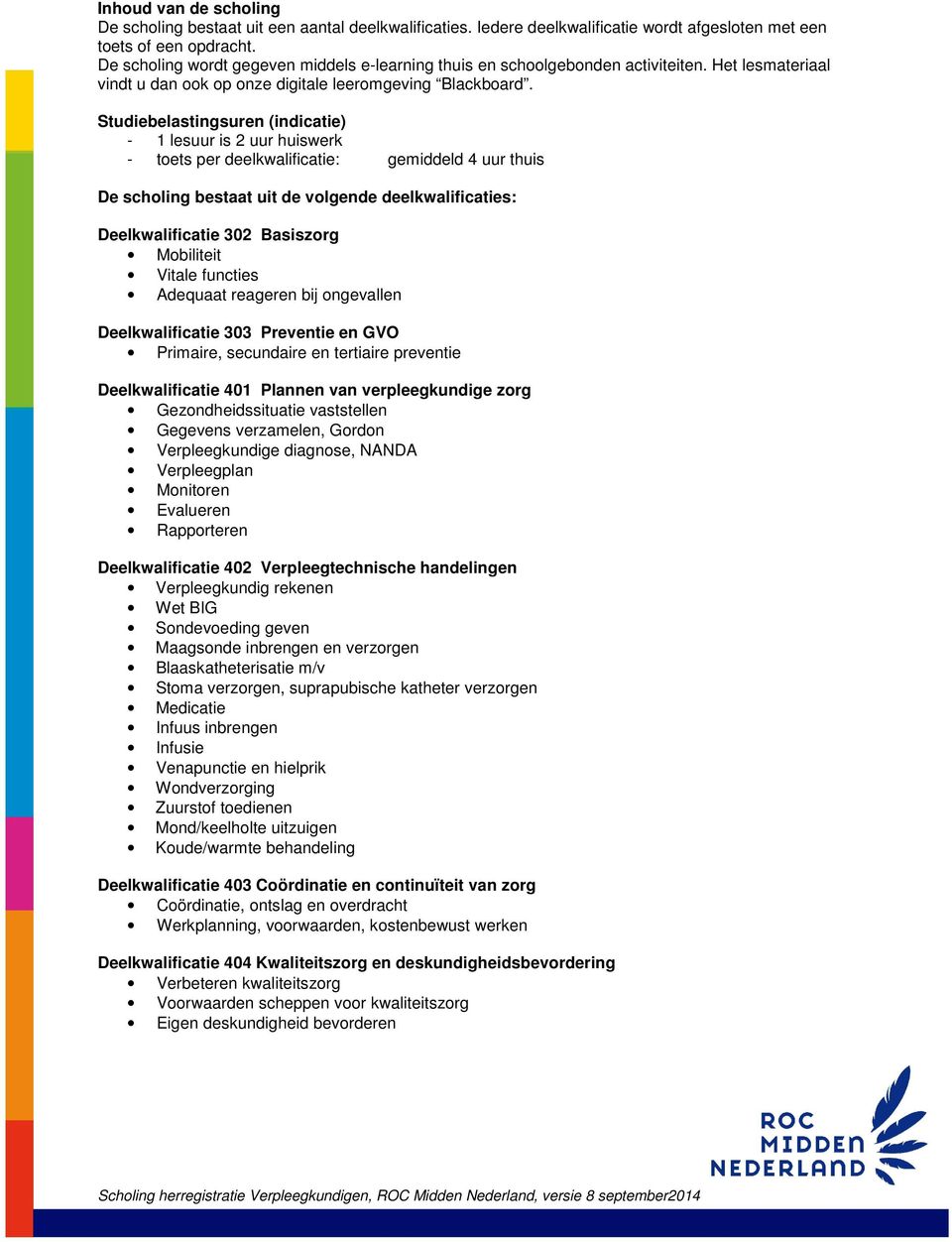 Studiebelastingsuren (indicatie) - 1 lesuur is 2 uur huiswerk - toets per deelkwalificatie: gemiddeld 4 uur thuis De scholing bestaat uit de volgende deelkwalificaties: Deelkwalificatie 302 Basiszorg