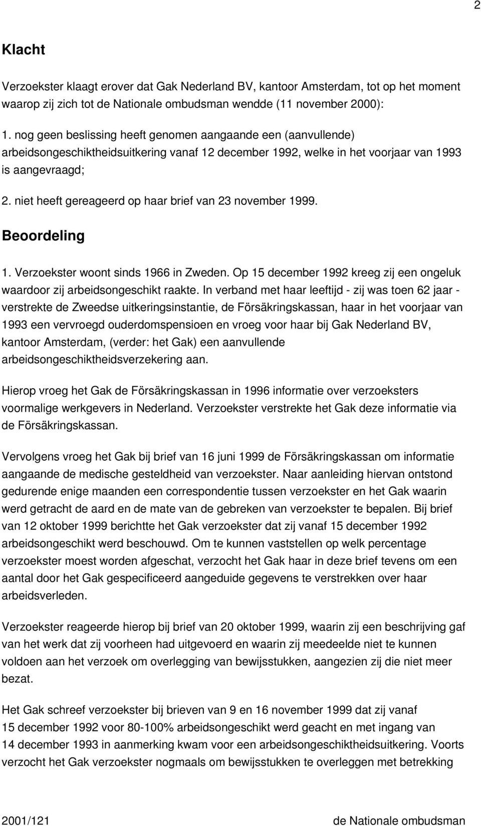 niet heeft gereageerd op haar brief van 23 november 1999. Beoordeling 1. Verzoekster woont sinds 1966 in Zweden. Op 15 december 1992 kreeg zij een ongeluk waardoor zij arbeidsongeschikt raakte.