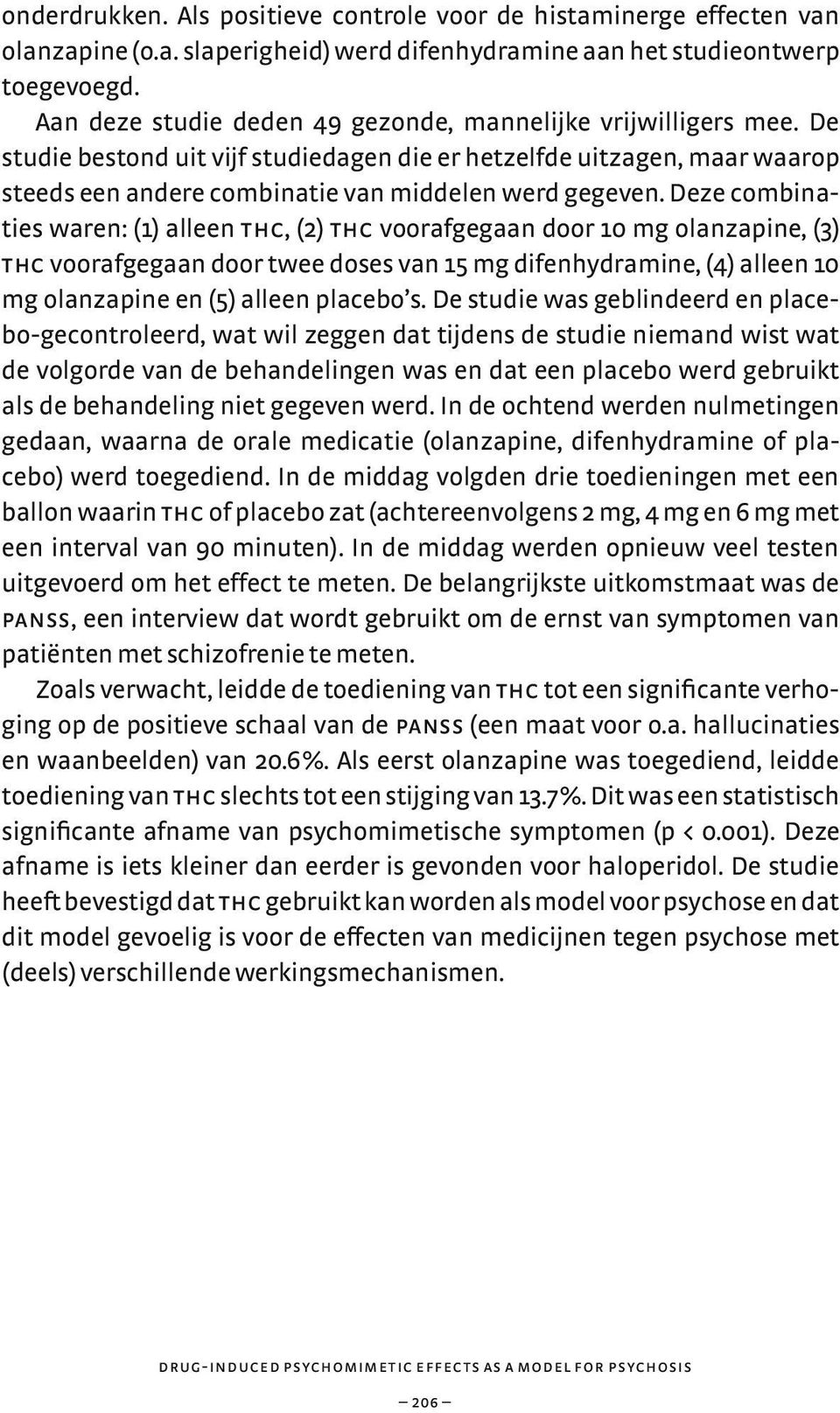 Deze combinaties waren: (1) alleen thc, (2) thc voorafgegaan door 10 mg olanzapine, (3) thc voorafgegaan door twee doses van 15 mg difenhydramine, (4) alleen 10 mg olanzapine en (5) alleen placebo s.