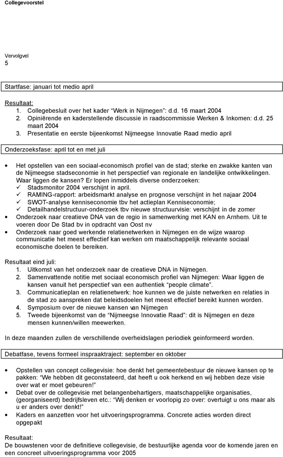 Presentatie en eerste bijeenkomst Nijmeegse Innovatie Raad medio april Onderzoeksfase: april tot en met juli Het opstellen van een sociaal-economisch profiel van de stad; sterke en zwakke kanten van