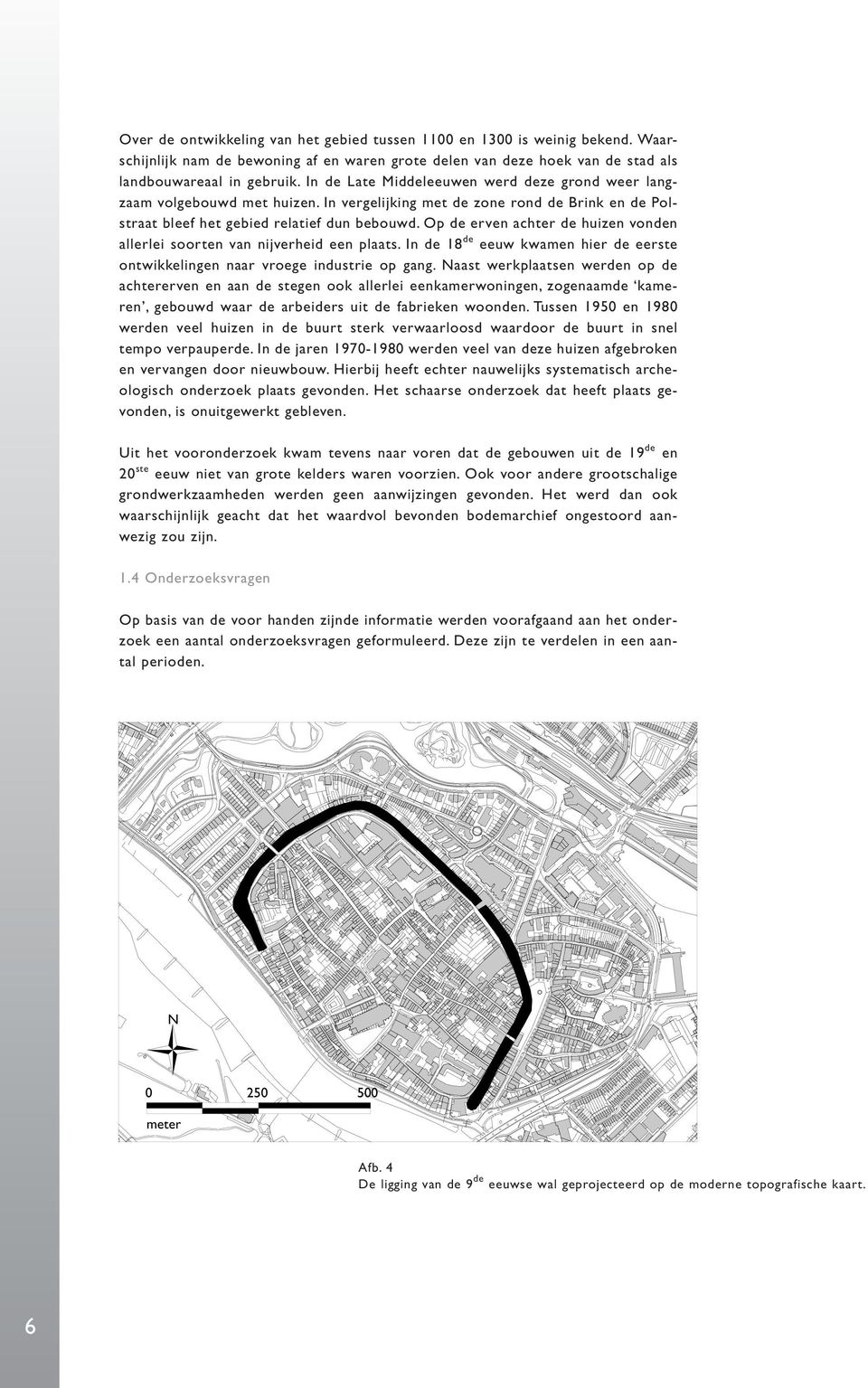 Op de erven achter de huizen vonden allerlei soorten van nijverheid een plaats. In de 18 de eeuw kwamen hier de eerste ontwikkelingen naar vroege industrie op gang.