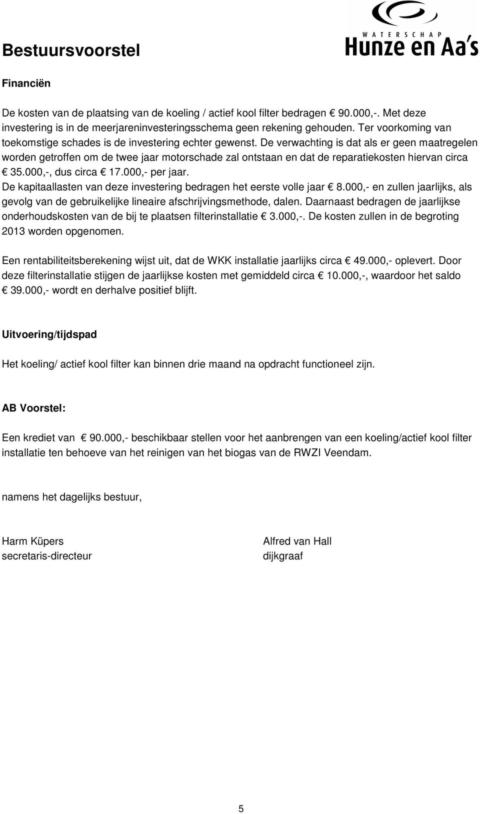 De verwachting is dat als er geen maatregelen worden getroffen om de twee jaar motorschade zal ontstaan en dat de reparatiekosten hiervan circa 35.000,-, dus circa 17.000,- per jaar.