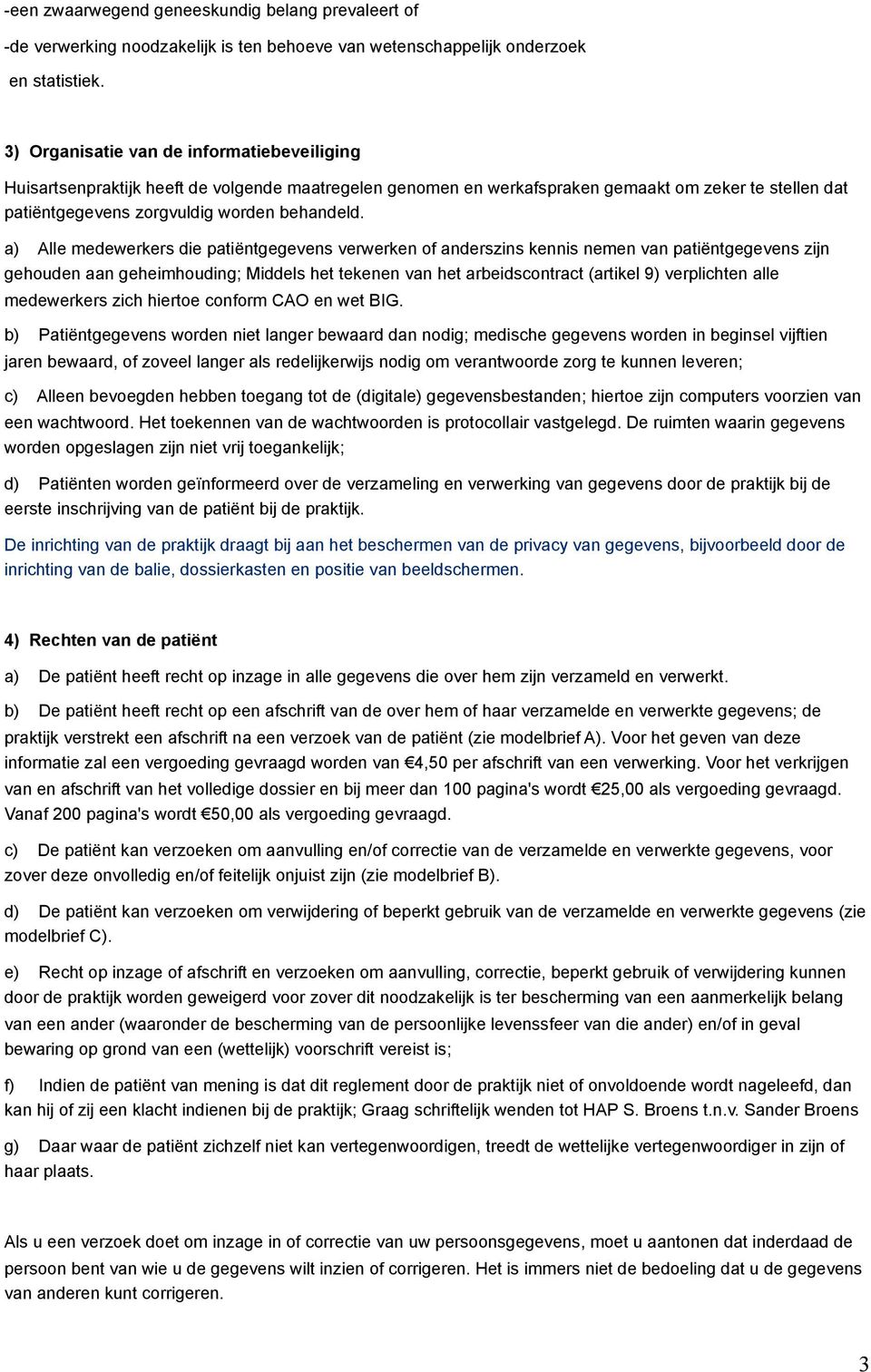 a) Alle medewerkers die patiëntgegevens verwerken of anderszins kennis nemen van patiëntgegevens zijn gehouden aan geheimhouding; Middels het tekenen van het arbeidscontract (artikel 9) verplichten