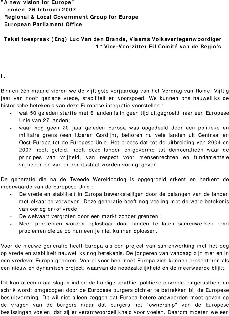 We kunnen ons nauwelijks de historische betekenis van deze Europese integratie voorstellen : - wat 50 geleden startte met 6 landen is in geen tijd uitgegroeid naar een Europese Unie van 27 landen; -