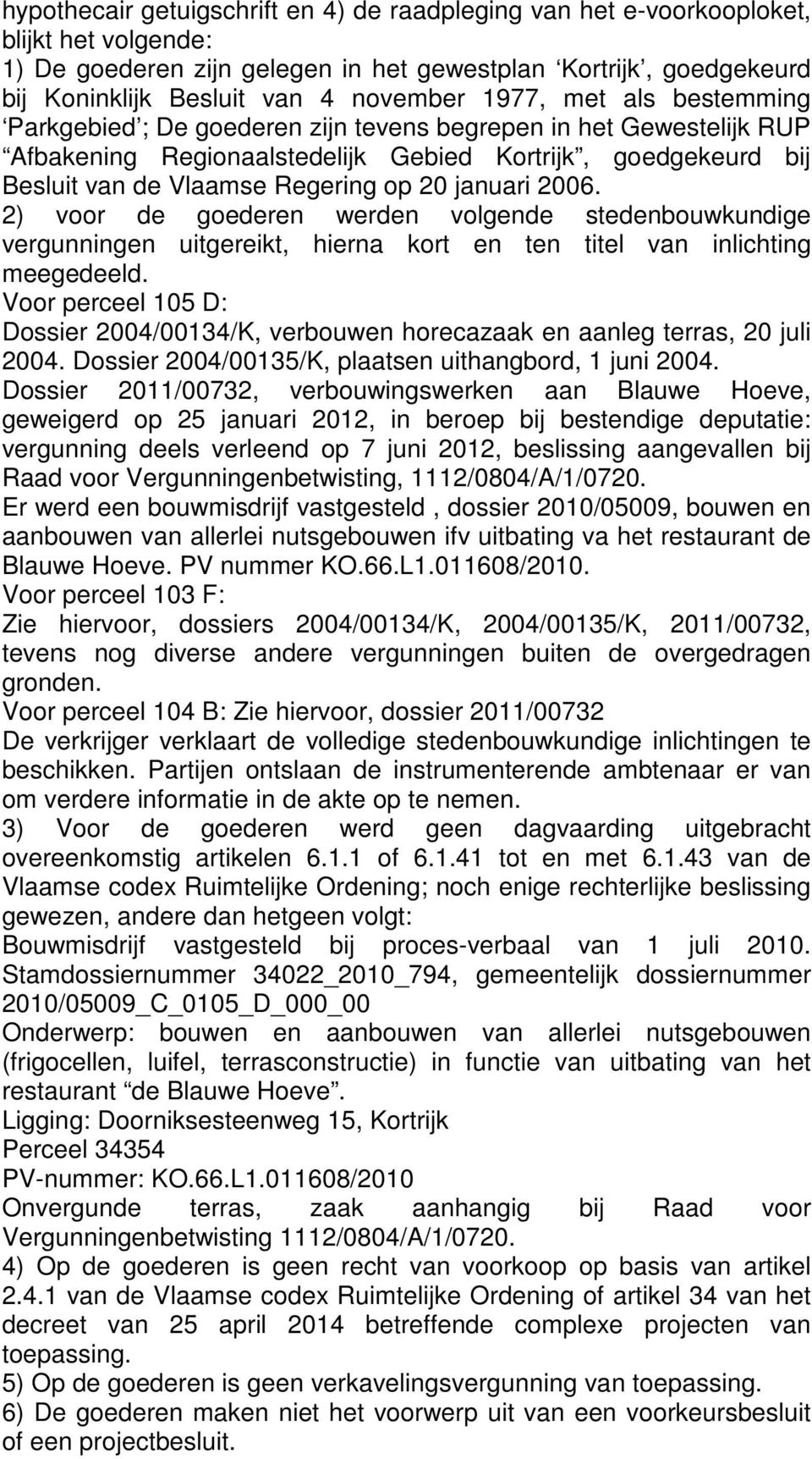 januari 2006. 2) voor de goederen werden volgende stedenbouwkundige vergunningen uitgereikt, hierna kort en ten titel van inlichting meegedeeld.