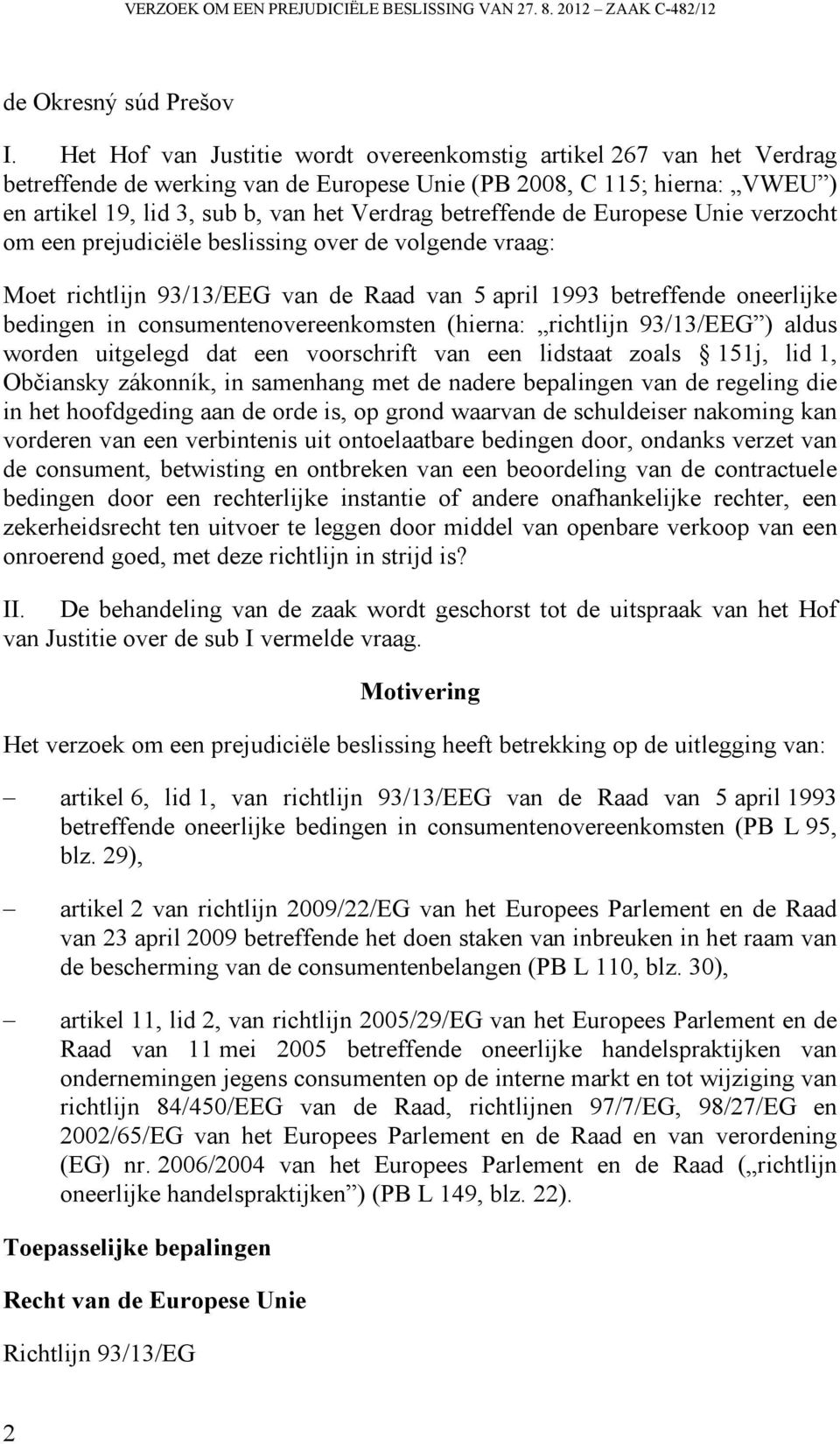 betreffende de Europese Unie verzocht om een prejudiciële beslissing over de volgende vraag: Moet richtlijn 93/13/EEG van de Raad van 5 april 1993 betreffende oneerlijke bedingen in