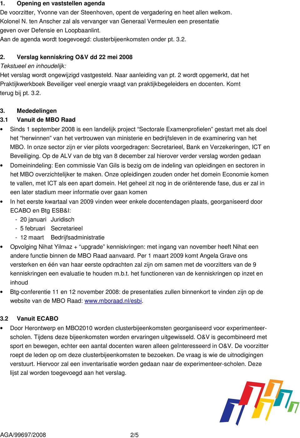 Verslag kenniskring O&V dd 22 mei 2008 Tekstueel en inhoudelijk: Het verslag wordt ongewijzigd vastgesteld. Naar aanleiding van pt.