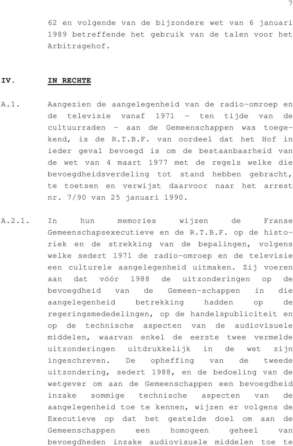 Aangezien de aangelegenheid van de radio-omroep en de televisie vanaf 1971 - ten tijde van de cultuurraden - aan de Gemeenschappen was toegekend, is de R.T.B.F.