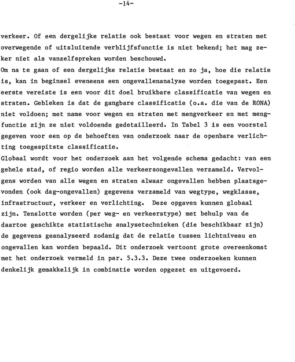 Een eerste vereiste is een voor dit doel bruikbare classificatie van wegen en straten. Gebleken is dat de gangbare classificatie (o.a. die van de RONA) niet voldoen; met name voor wegen en straten met mengverkeer en met mengfunctie zijn ze niet voldoende gedetailleerd.