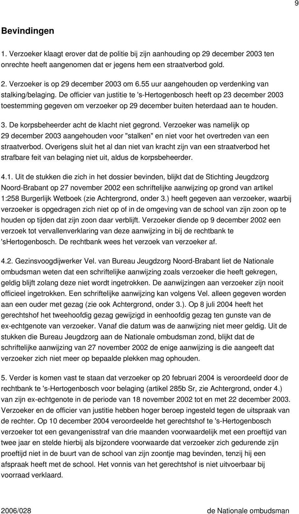 De officier van justitie te 's-hertogenbosch heeft op 23 december 2003 toestemming gegeven om verzoeker op 29 december buiten heterdaad aan te houden. 3. De korpsbeheerder acht de klacht niet gegrond.