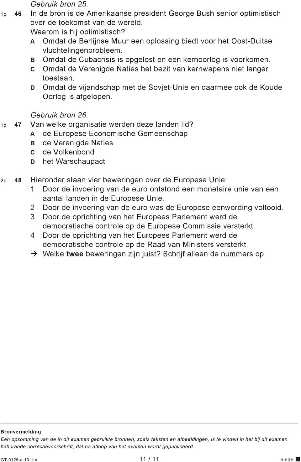 C Omdat de Verenigde Naties het bezit van kernwapens niet langer toestaan. D Omdat de vijandschap met de Sovjet-Unie en daarmee ook de Koude Oorlog is afgelopen. Gebruik bron 26.