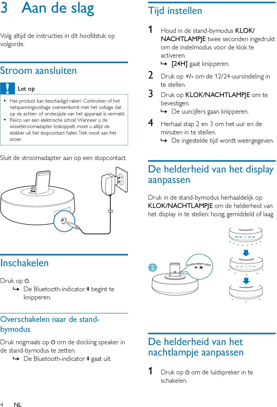 Wanneer u de wisselstroomadapter loskoppelt, moet u altijd de stekker uit het stopcontact halen. Trek nooit aan het snoer. Sluit de stroomadapter aan op een stopcontact.