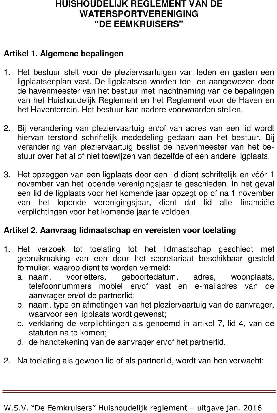 Het bestuur kan nadere voorwaarden stellen. 2. Bij verandering van pleziervaartuig en/of van adres van een lid wordt hiervan terstond schriftelijk mededeling gedaan aan het bestuur.