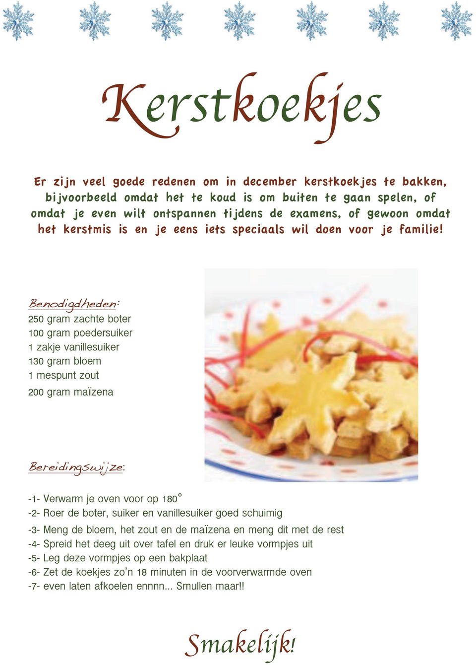 Benodigdheden: 250 gram zachte boter 100 gram poedersuiker 1 zakje vanillesuiker 130 gram bloem 1 mespunt zout 200 gram maïzena Bereidingswijze: -1- Verwarm je oven voor op 180-2- Roer de boter,