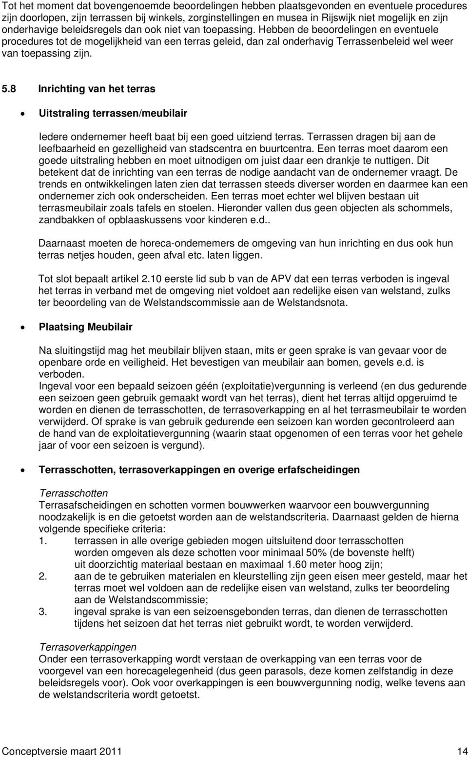 Hebben de beoordelingen en eventuele procedures tot de mogelijkheid van een terras geleid, dan zal onderhavig Terrassenbeleid wel weer van toepassing zijn. 5.