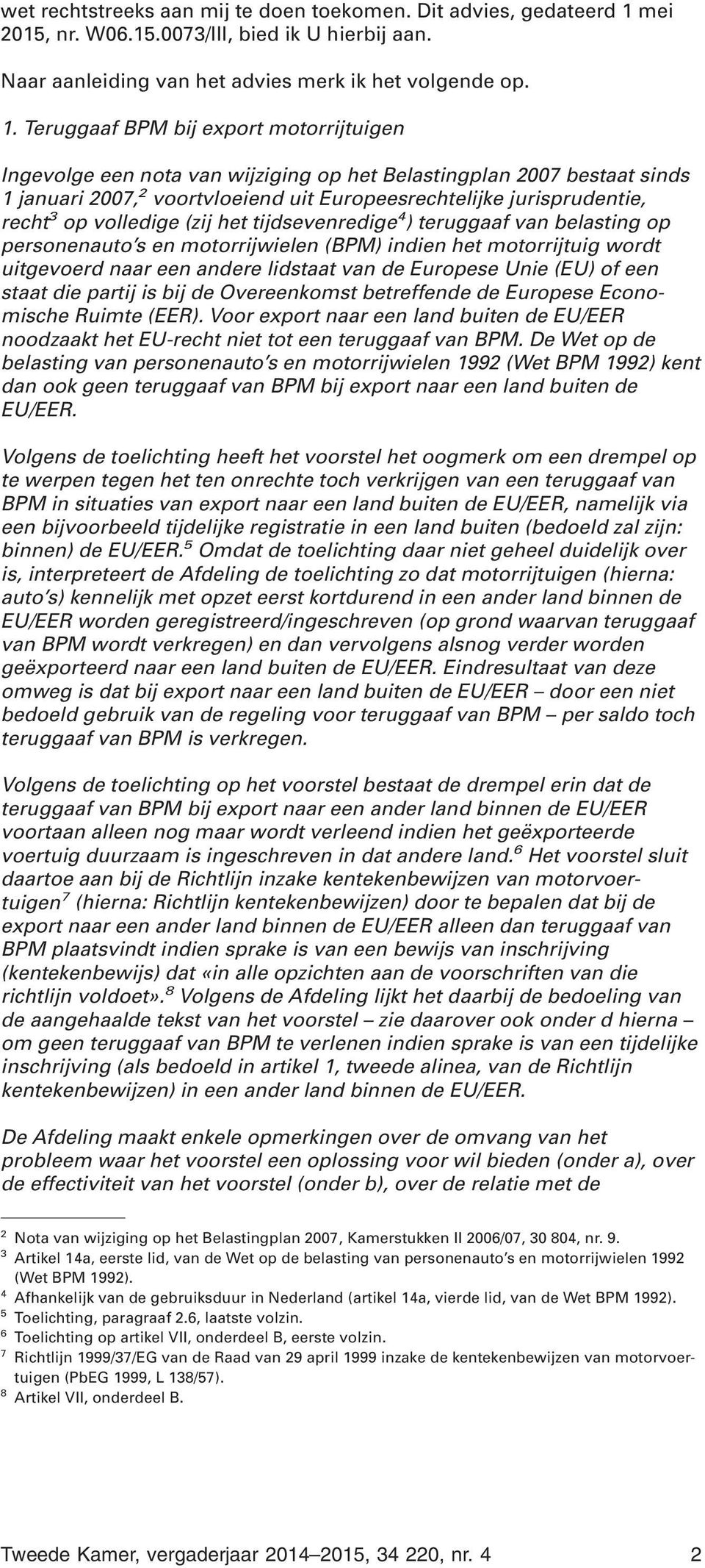 Teruggaaf BPM bij export motorrijtuigen Ingevolge een nota van wijziging op het Belastingplan 2007 bestaat sinds 1 januari 2007, 2 voortvloeiend uit Europeesrechtelijke jurisprudentie, recht 3 op