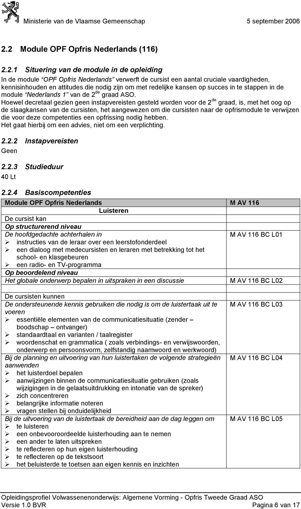 Hoewel decretaal gezien geen instapvereisten gesteld worden voor de 2 de graad, is, met het oog op de slaagkansen van de cursisten, het aangewezen om die cursisten naar de opfrismodule te verwijzen