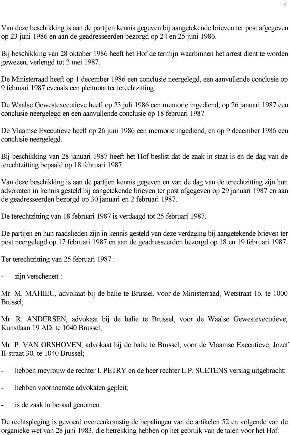 De Ministerraad heeft op 1 december 1986 een conclusie neergelegd, een aanvullende conclusie op 9 februari 1987 evenals een pleitnota ter terechtzitting.