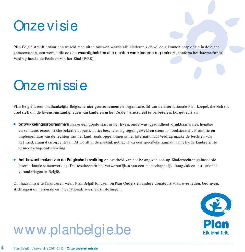 Onze missie Plan België is een onafhankelijke Belgische niet-gouvernementele organisatie, lid van de internationale Plan-koepel, die zich tot doel stelt om de levensomstandigheden van kinderen in het