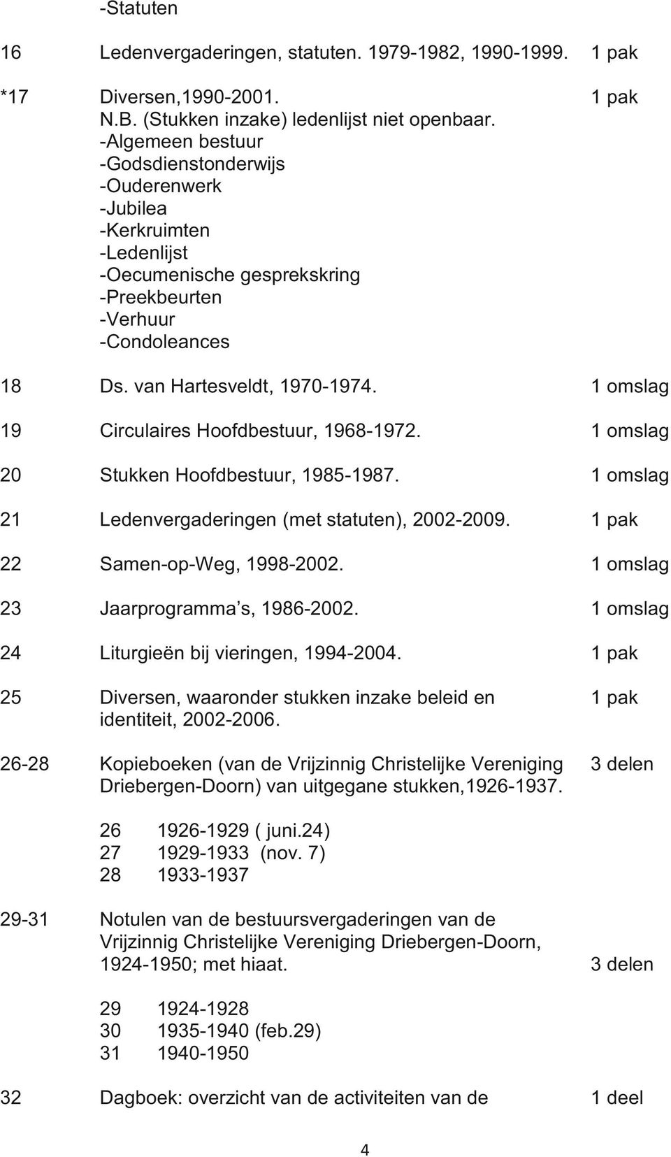 1 omslag 19 Circulaires Hoofdbestuur, 1968-1972. 1 omslag 20 Stukken Hoofdbestuur, 1985-1987. 1 omslag 21 Ledenvergaderingen (met statuten), 2002-2009. 22 Samen-op-Weg, 1998-2002.