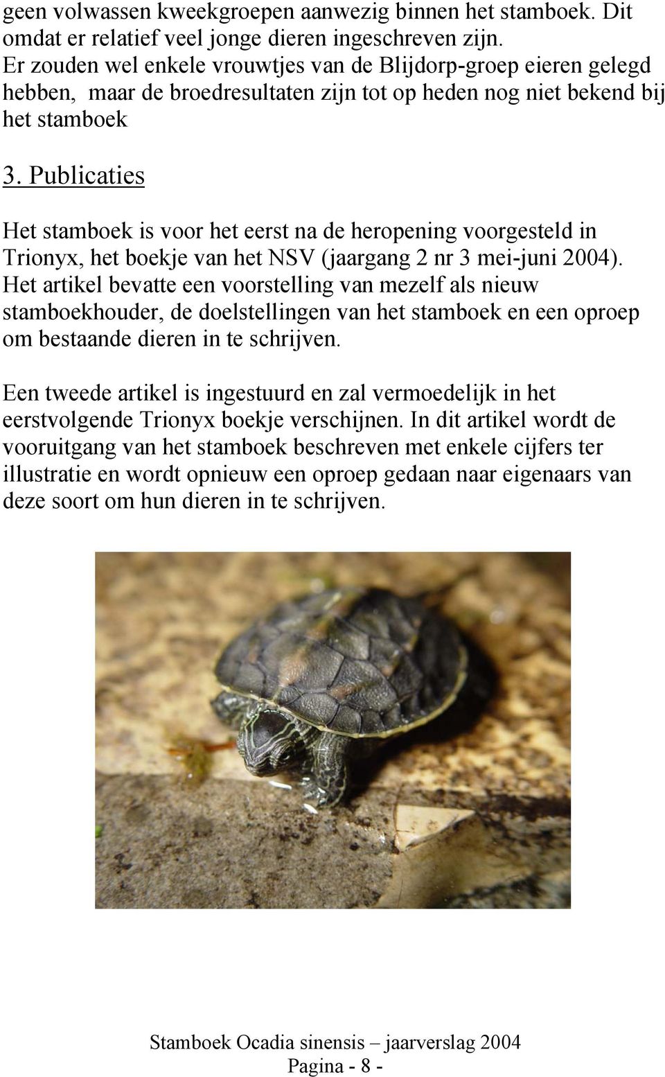 Publicaties Het stamboek is voor het eerst na de heropening voorgesteld in Trionyx, het boekje van het NSV (jaargang 2 nr 3 mei-juni 2004).