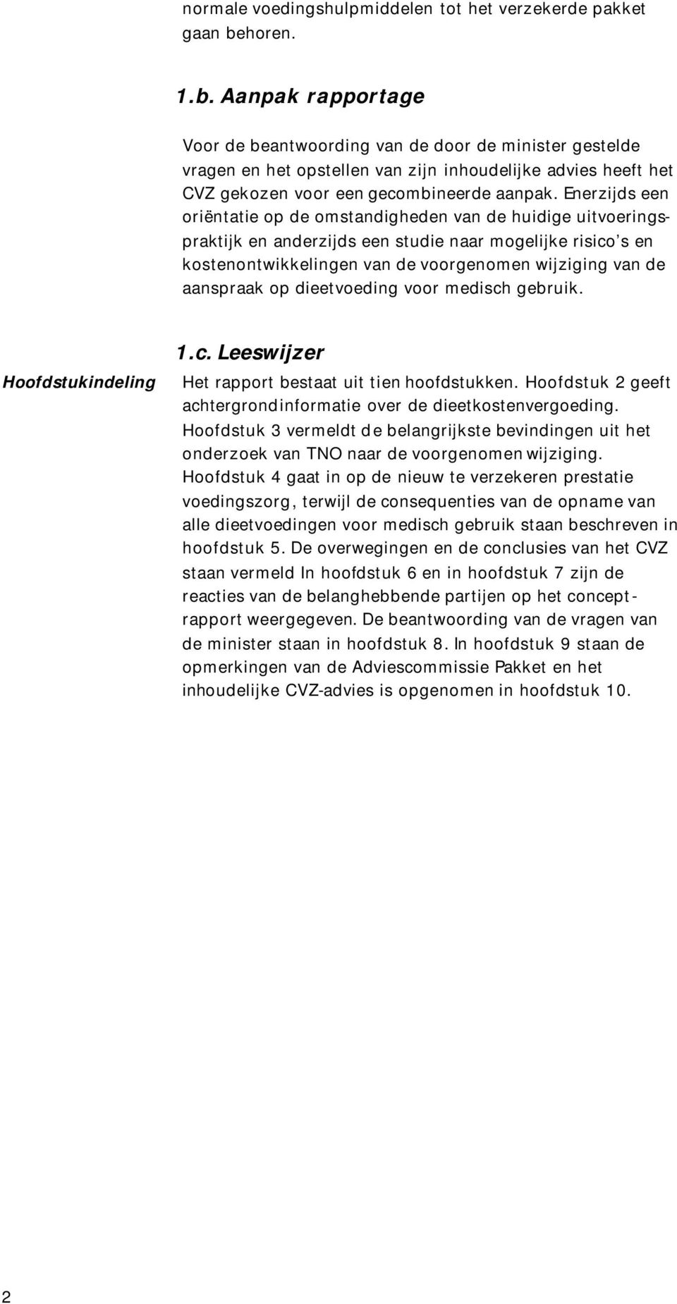 Enerzijds een oriëntatie op de omstandigheden van de huidige uitvoeringspraktijk en anderzijds een studie naar mogelijke risico s en kostenontwikkelingen van de voorgenomen wijziging van de aanspraak