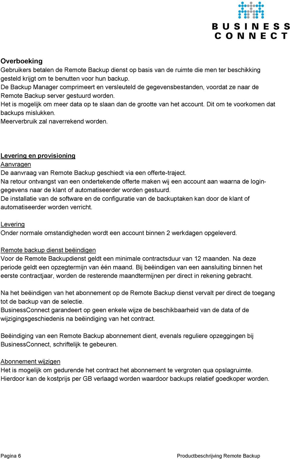 Dit om te voorkomen dat backups mislukken. Meerverbruik zal naverrekend worden. Levering en provisioning Aanvragen De aanvraag van Remote Backup geschiedt via een offerte-traject.