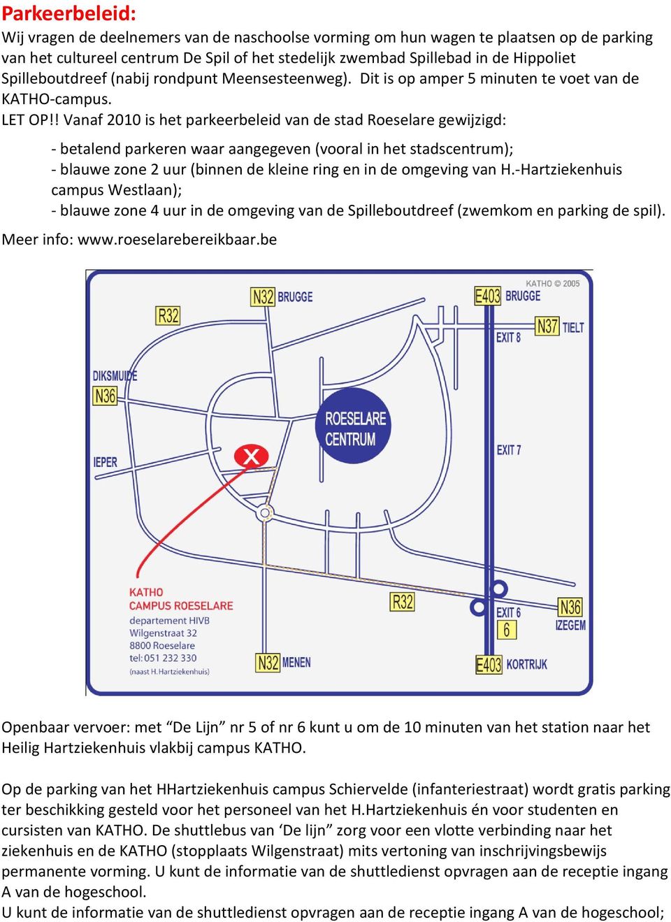 ! Vanaf 2010 is het parkeerbeleid van de stad Roeselare gewijzigd: - betalend parkeren waar aangegeven (vooral in het stadscentrum); - blauwe zone 2 uur (binnen de kleine ring en in de omgeving van H.