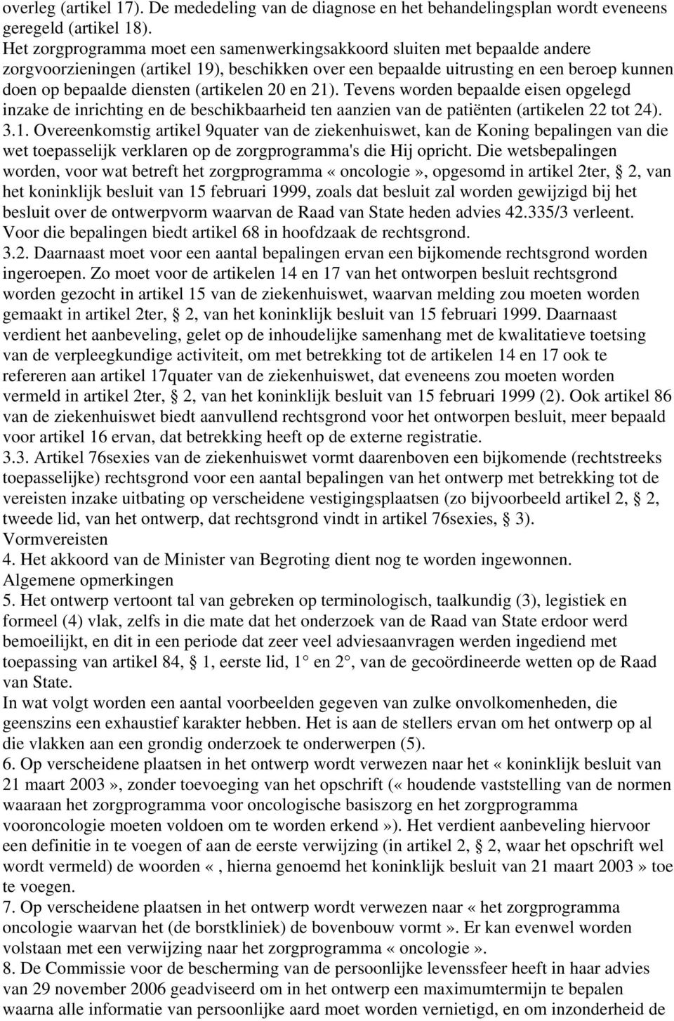 (artikelen 20 en 21). Tevens worden bepaalde eisen opgelegd inzake de inrichting en de beschikbaarheid ten aanzien van de patiënten (artikelen 22 tot 24). 3.1. Overeenkomstig artikel 9quater van de ziekenhuiswet, kan de Koning bepalingen van die wet toepasselijk verklaren op de zorgprogramma's die Hij opricht.