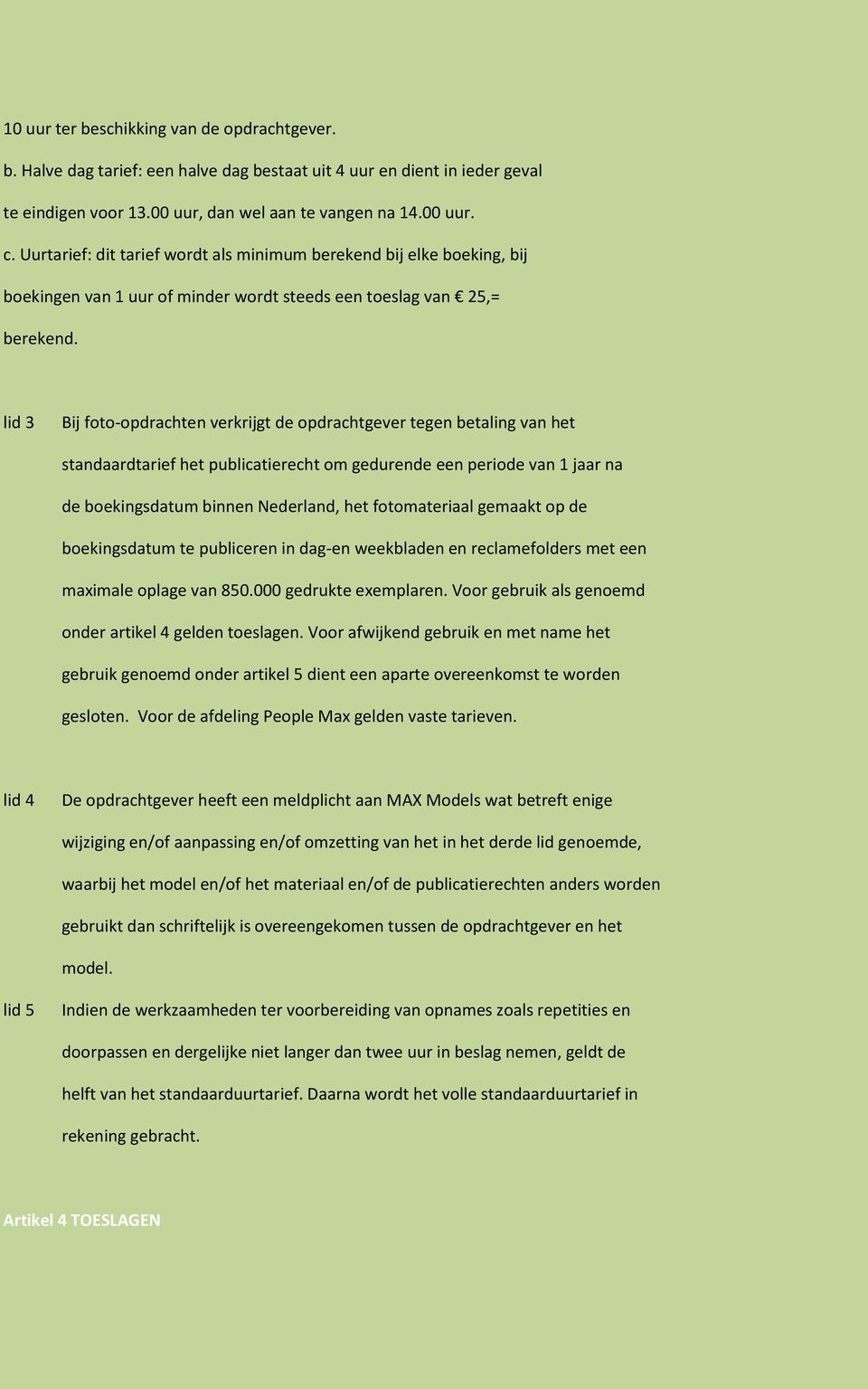 lid 3 Bij foto-opdrachten verkrijgt de opdrachtgever tegen betaling van het standaardtarief het publicatierecht om gedurende een periode van 1 jaar na de boekingsdatum binnen Nederland, het