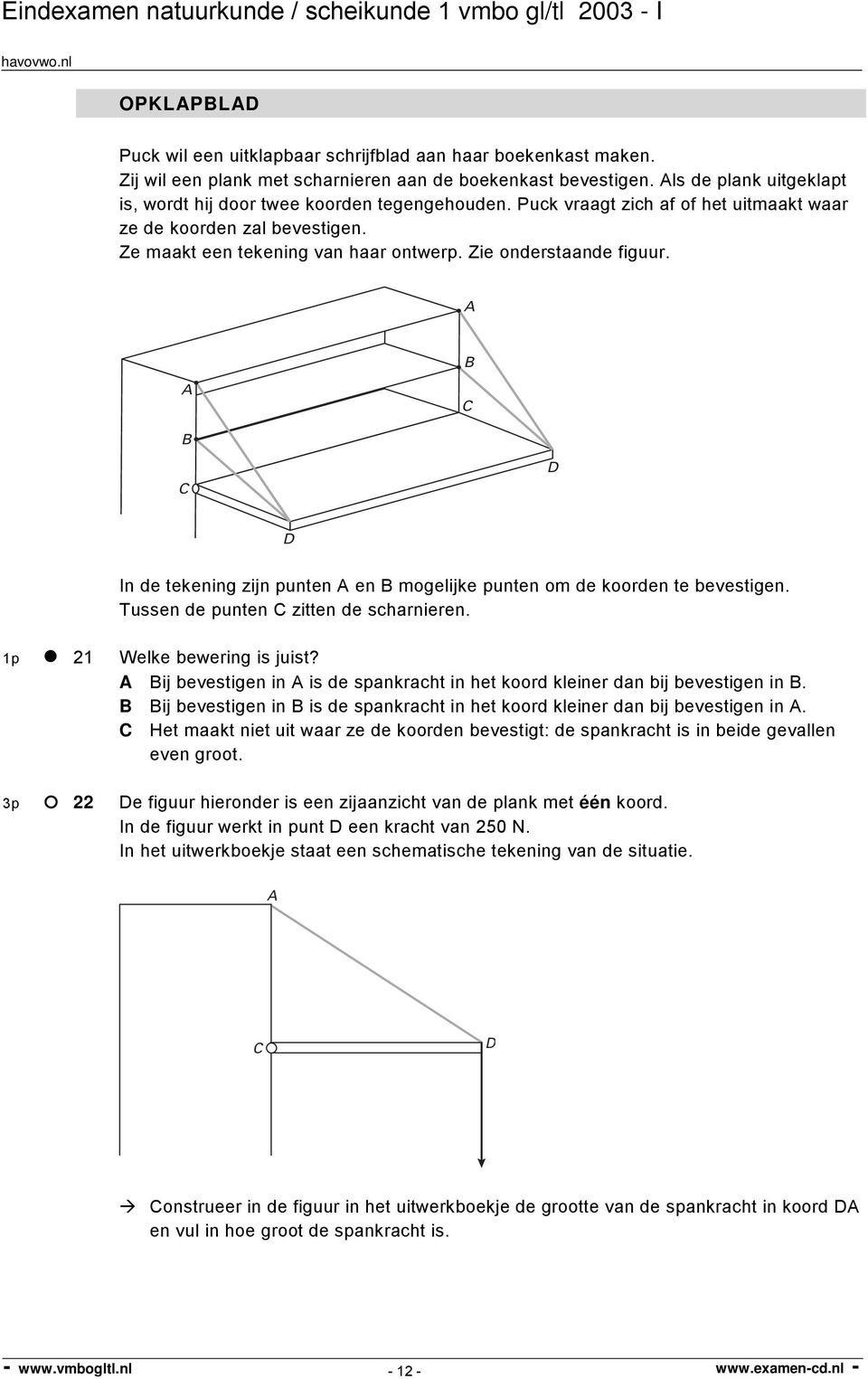 Zie onderstaande figuur. A B A C B C D D In de tekening zijn punten A en B mogelijke punten om de koorden te bevestigen. Tussen de punten C zitten de scharnieren. 1p 21 Welke bewering is juist?