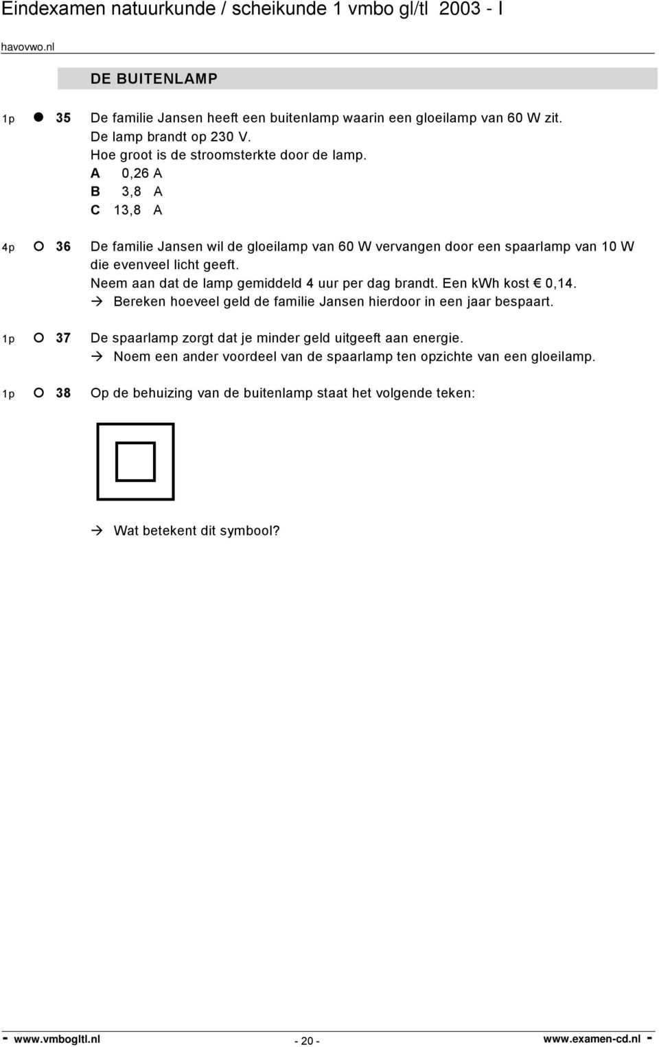 Neem aan dat de lamp gemiddeld 4 uur per dag brandt. Een kwh kost 0,14. Bereken hoeveel geld de familie Jansen hierdoor in een jaar bespaart.